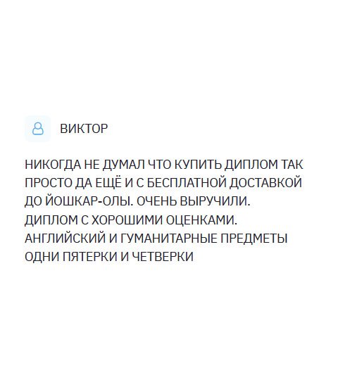 diplomulike.com НЕ ВЕРИЛ, ЧТО УСЛУГА ПО ИЗГОТОВЛЕНИЮ ДИПЛОМОВ РАБОТАЕТ, И ЧТО ЭТО РЕАЛЬНО. ОКАЗЫВАЕТСЯ, ДА. ОФОРМИЛ ЗАКАЗ С БЕСПЛАТНОЙ ДОСТАВКОЙ ДО ЙОШКАР-ОЛЫ. РЕБЯТА СПРАВИЛИСЬ С ПОСТАВЛЕННОЙ ЗАДАЧЕЙ БЛЕСТЯЩЕ. ОЧЕНЬ ПОМОГЛИ. ПОЛУЧИЛ ДИПЛОМ С ЖЕЛАЕМЫМ УРОВНЕМ ОЦЕНОК.